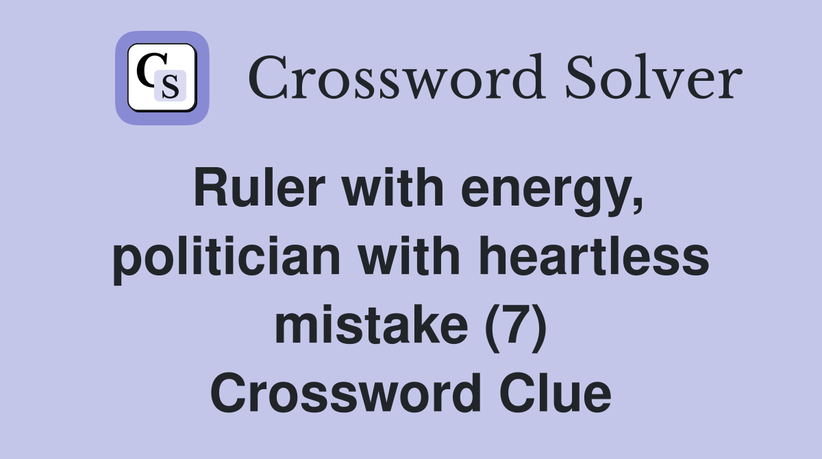 Ruler with energy, politician with heartless mistake (7) Crossword